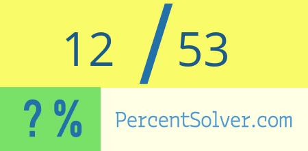 What is 12 out of 53 as a percentage ? 12 out of 53 as a percent