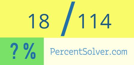 What is 18 out of 114 as a percentage ? 18 out of 114 as a percent