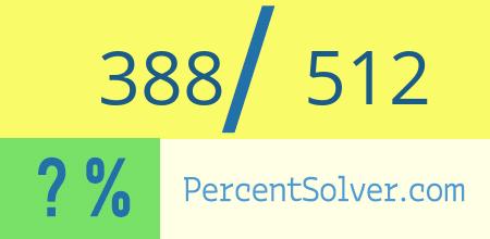 What is 388 out of 512 as a percentage ? 388 out of 512 as a percent